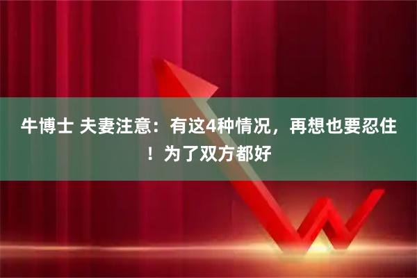 牛博士 夫妻注意：有这4种情况，再想也要忍住！为了双方都好