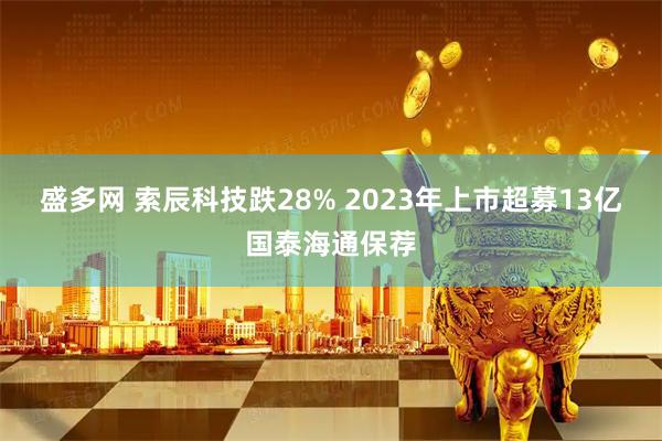 盛多网 索辰科技跌28% 2023年上市超募13亿国泰海通保荐