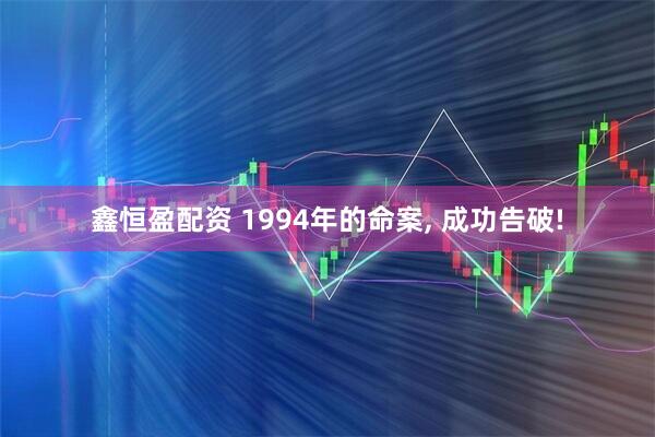 鑫恒盈配资 1994年的命案, 成功告破!