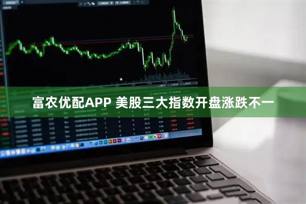 富农优配APP 美股三大指数开盘涨跌不一