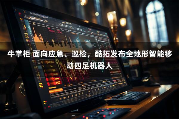 牛掌柜 面向应急、巡检，酷拓发布全地形智能移动四足机器人