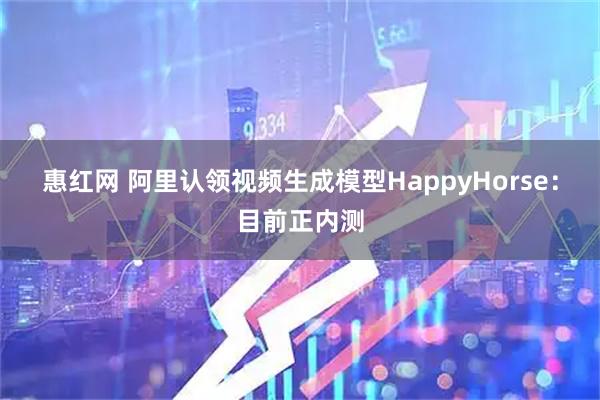 惠红网 阿里认领视频生成模型HappyHorse：目前正内测